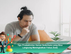 Tips Produktivitas Harian Sederhana yang Bisa Langsung Meningkatkan Fokus Anda