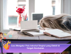 Cara Mengatur Pola Istirahat Singkat yang Efektif di Tengah Kesibukan