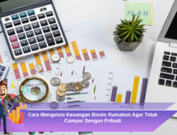 Cara Mengelola Keuangan Bisnis Rumahan Agar Tidak Campur Dengan Pribadi