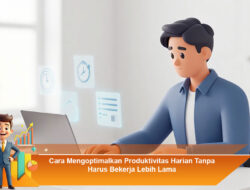 Cara Mengoptimalkan Produktivitas Harian Tanpa Harus Bekerja Lebih Lama