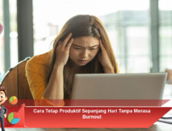 Cara Tetap Produktif Sepanjang Hari Tanpa Merasa Burnout