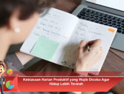 Kebiasaan Harian Produktif yang Wajib Dicoba Agar Hidup Lebih Terarah