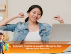Kebiasaan Kerja Harian yang Bisa Membantu Anda Menjadi Lebih Produktif