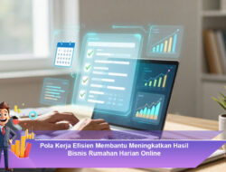 Pola Kerja Efisien Membantu Meningkatkan Hasil Bisnis Rumahan Harian Online