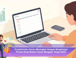 Produktivitas Harian Meningkat Dengan Menghargai Proses Kerja Bukan Hanya Mengejar Target Akhir