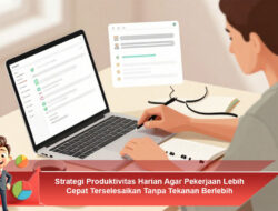 Strategi Produktivitas Harian Agar Pekerjaan Lebih Cepat Terselesaikan Tanpa Tekkanan Berlebih