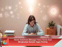 Teknik Sederhana Menjaga Fokus Harian Saat Menghadapi Banyak Tugas Penting