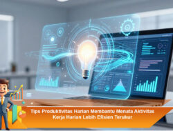 Tips Produktivitas Harian Membantu Menata Aktivitas Kerja Harian Lebih Efisien Terukur