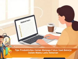 Tips Produktivitas Harian Menjaga Fokus Saat Bekerja dalam Waktu Lama Seharian