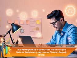 Trik Meningkatkan Produktivitas Harian dengan Metode Sederhana yang Jarang Disadari Banyak Orang