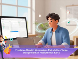 Freelance Mandiri Memberikan Fleksibilitas Tanpa Mengorbankan Produktivitas Kerja