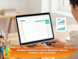 Strategi Produktivitas Harian Mengelola Tekanan Deadline Lebih Terkontrol