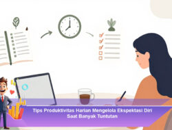 Tips Produktivitas Harian Mengelola Ekspektasi Diri Saat Banyak Tuntutan