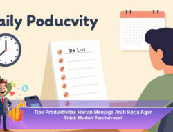 Tips Produktivitas Harian Menjaga Arah Kerja Agar Tidak Mudah Terdistraksi
